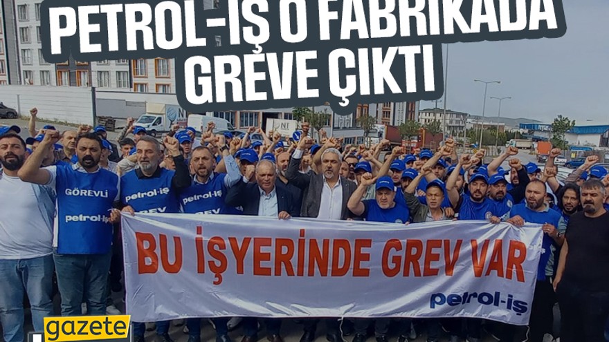 Petrol-İş o fabrikada greve çıktı