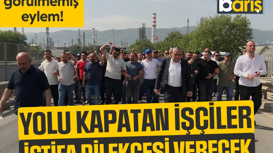 TÜPRAŞ’ta görülmemiş eylem! Yolu kapatan işçiler istifa dilekçesi verecek
