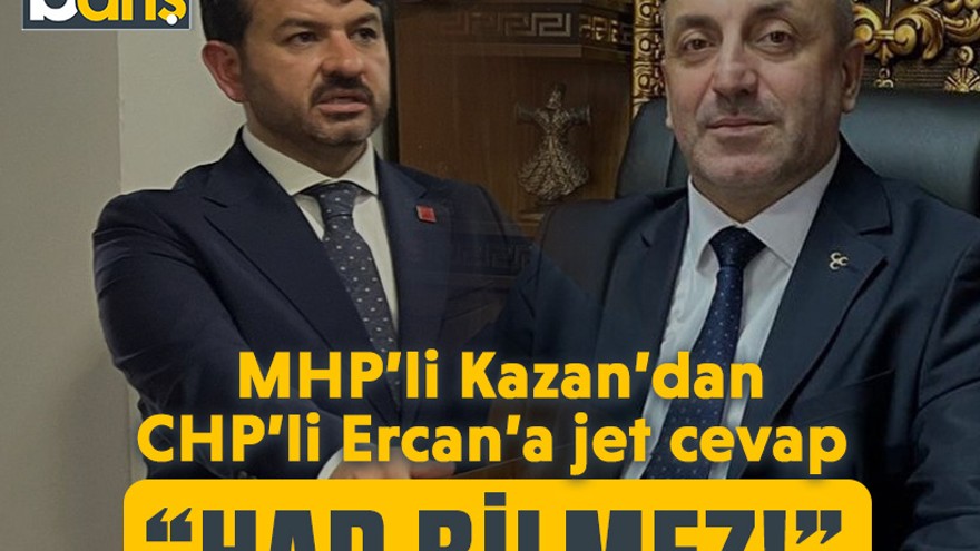 MHP’li Kazan’dan CHP’li Ercan’a jet cevap “Had bilmez!”