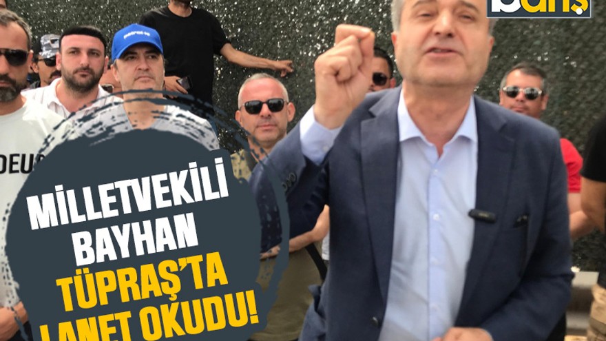 Milletvekili Bayhan TÜPRAŞ’ta lanet okudu!