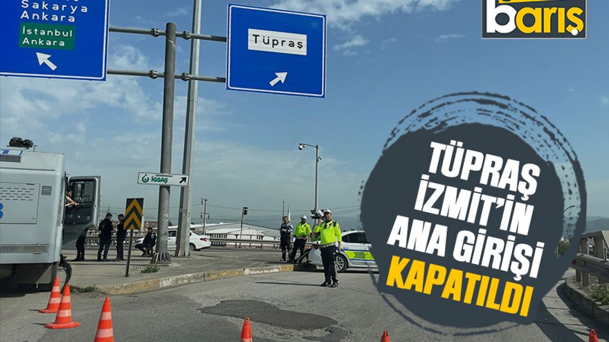 Tüpraş İzmit’in ana girişi kapatıldı