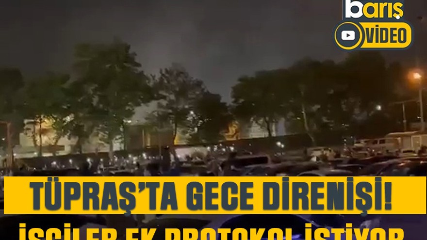 TÜPRAŞ’ta gece direnişi! İşçiler ek protokol istiyor
