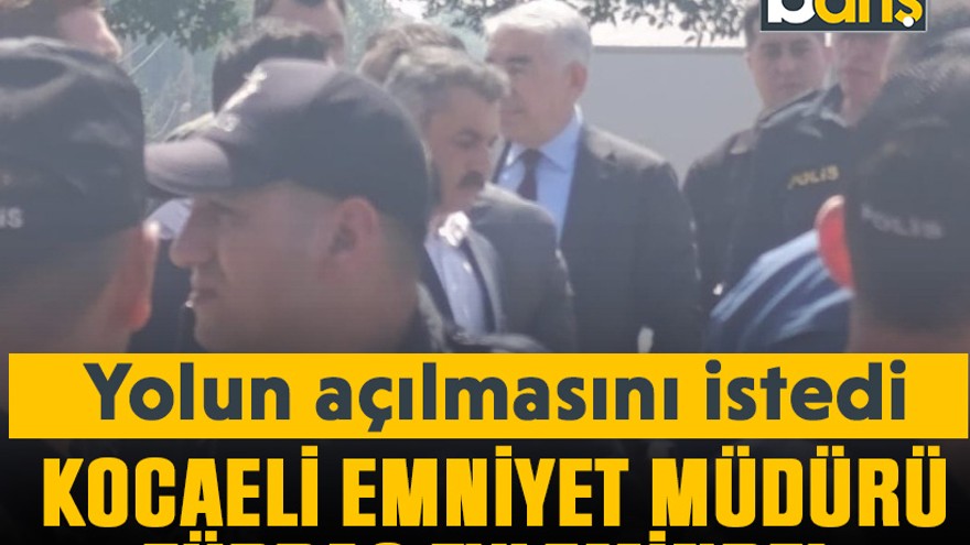 Kocaeli Emniyet Müdürü TÜPRAŞ eyleminde! Yolun açılmasını istedi