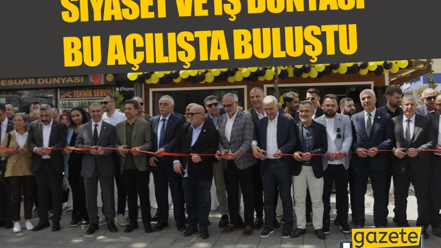 Siyaset ve iş dünyası bu açılışta buluştu