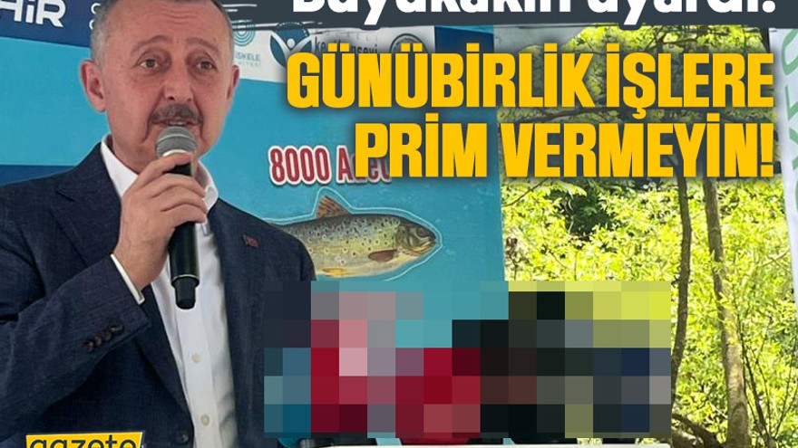 Büyükakın uyardı: Günübirlik işlere prim vermeyin!