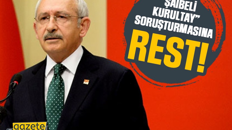 Kılıçdaroğlu’ndan “şaibeli kurultay” soruşturmasına rest!