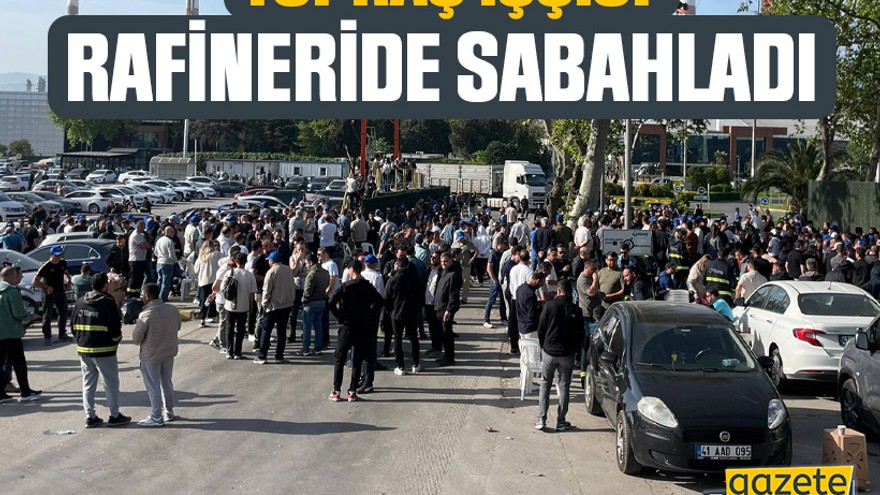 Tüpraş işçisi rafineride sabahladı