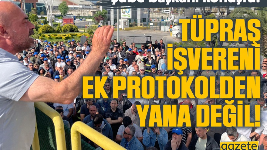 Şube başkanı konuştu: TÜPRAŞ işvereni ek protokolden yana değil!