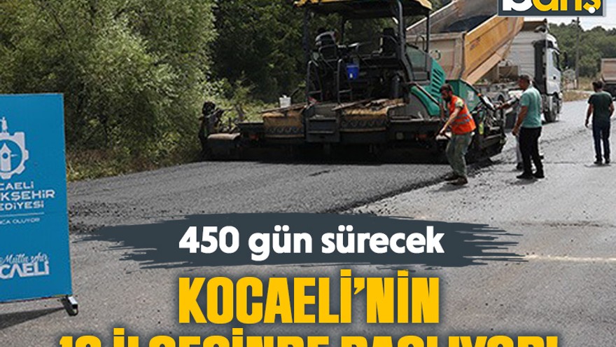 Kocaeli’nin 12 ilçesinde başlıyor! 450 gün sürecek