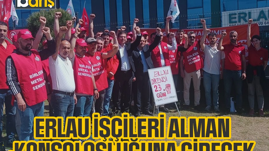 Erlau işçileri Alman konsolosluğuna gidecek
