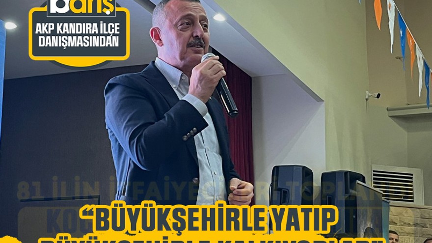 Büyükakın: Büyükşehirle yatıp Büyükşehirle kalkıyorlar