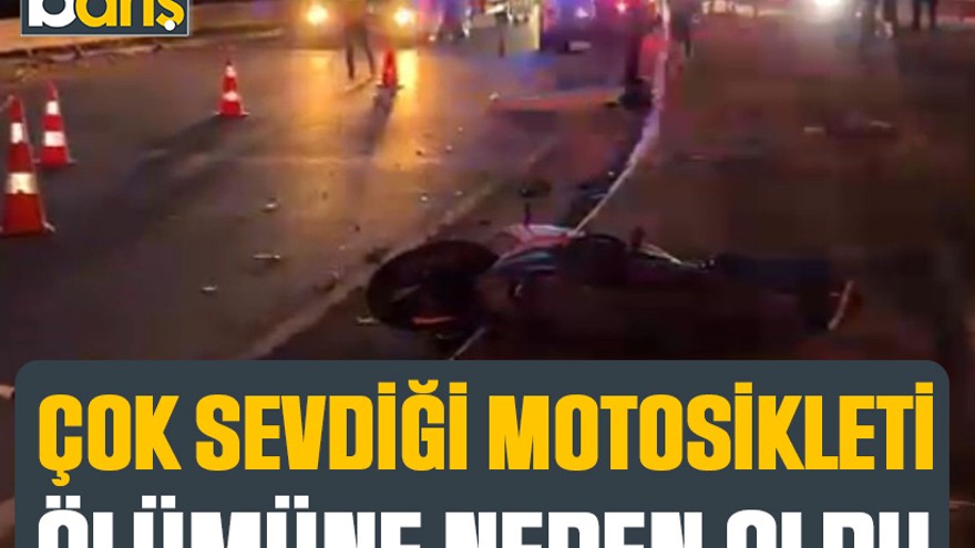 Çok sevdiği motosikleti ölümüne neden oldu