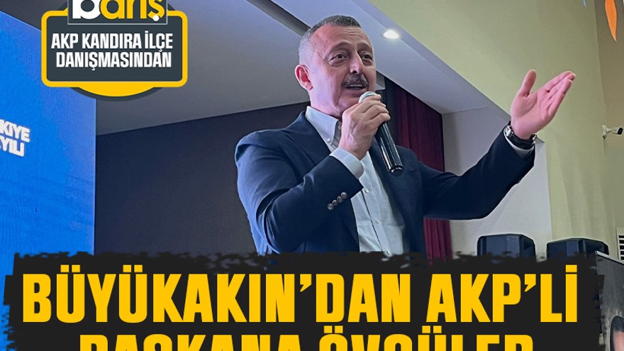 Büyükakın’dan AKP’li başkana övgüler