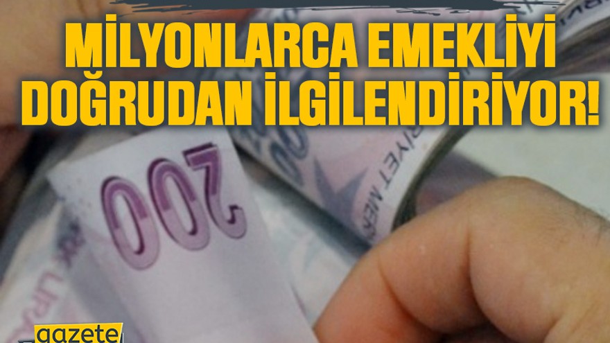 Milyonlarca emekliyi doğrudan ilgilendiriyor!