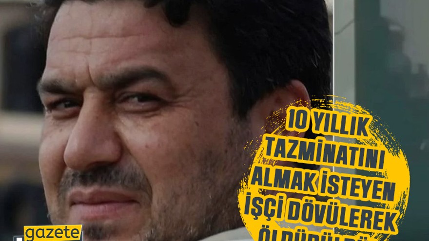 10 yıllık tazminatını almak isteyen işçi dövülerek öldürüldü!