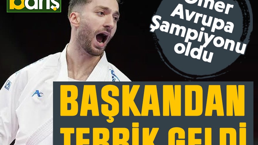 Ömer Avrupa Şampiyonu oldu, Başkandan tebrik geldi