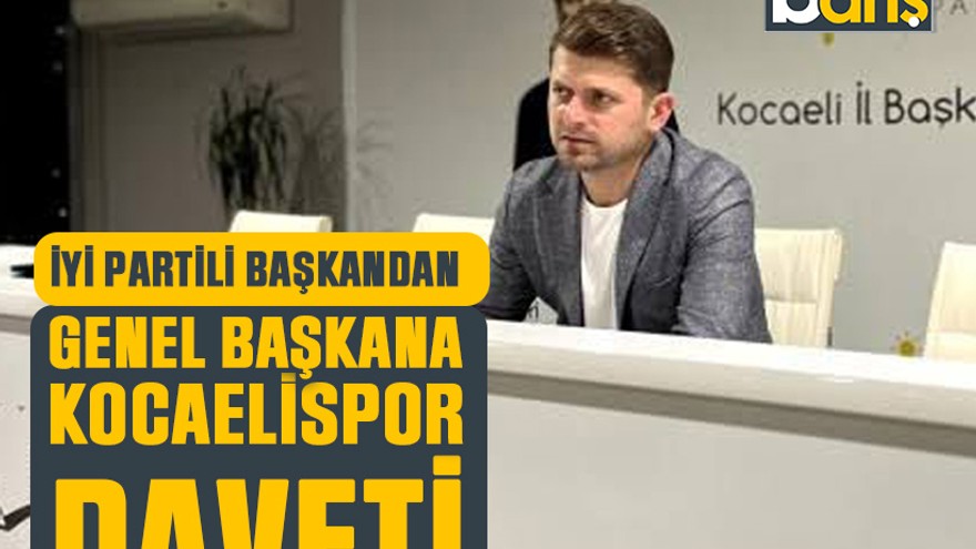 İYİ Partili başkandan genel başkana Kocaelispor daveti