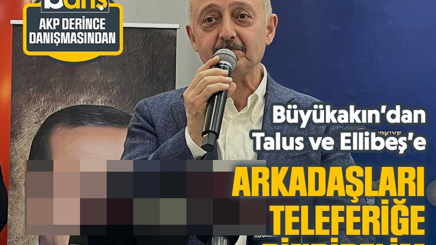 Büyükakın’dan Talus ve Ellibeş’e: Arkadaşları teleferiğe bindirelim