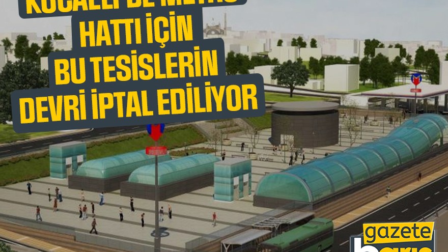 Kocaeli’de metro hattı için bu tesislerin devri iptal ediliyor