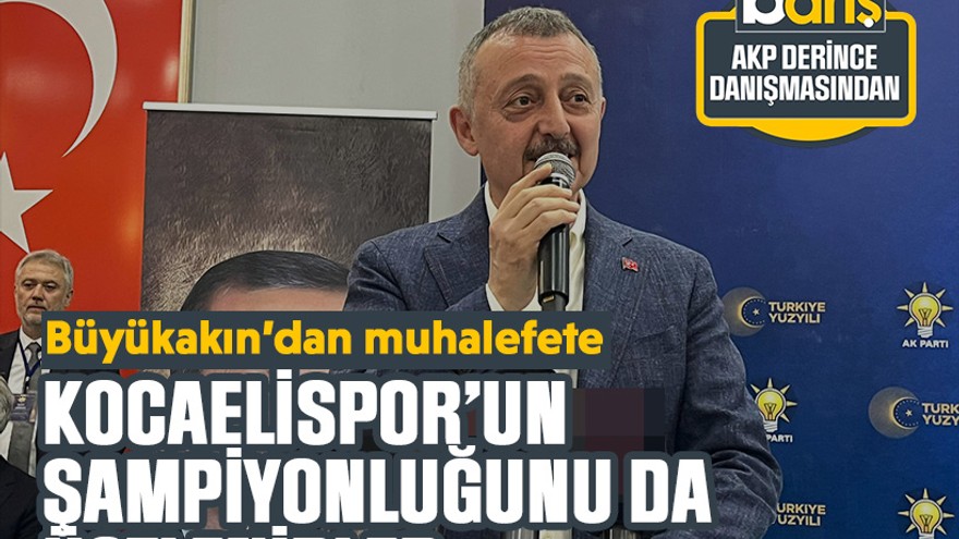 Büyükakın’dan muhalefete: Kocaelispor’un şampiyonluğunu da üstlenirler