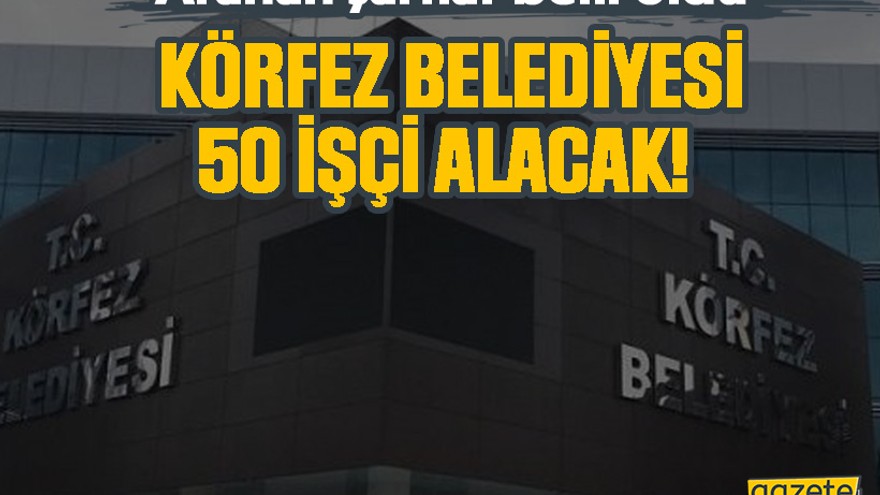 Körfez Belediyesi 50 işçi alacak! Aranan şartlar belli oldu