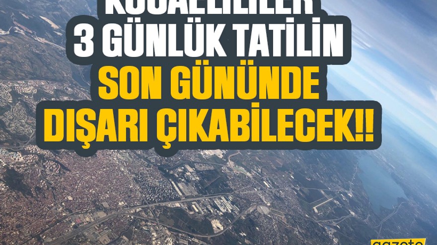 Kocaelililer, 3 günlük tatilin son gününde dışarı çıkabilecek!