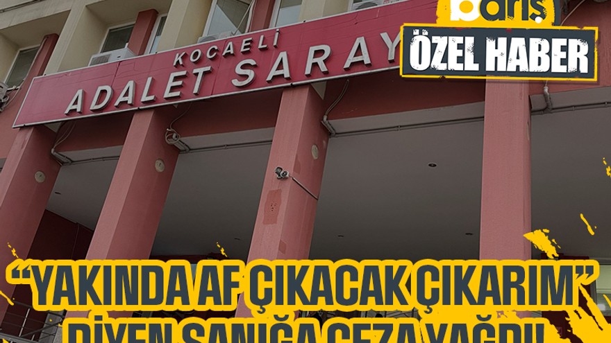 “Yakında af çıkacak çıkarım” diyen sanığa ceza yağdı!