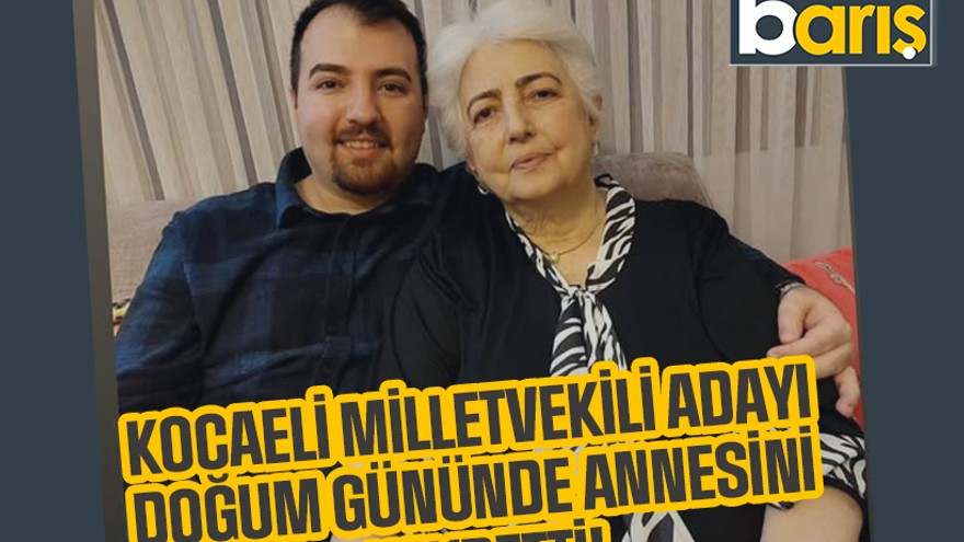 Kocaeli milletvekili adayı doğum gününde annesini kaybetti!