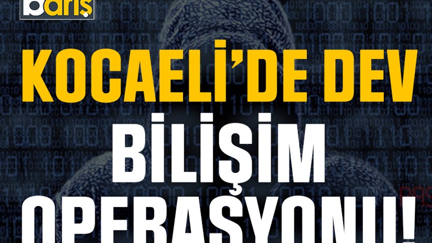 Kocaeli’de dev bilişim operasyonu!