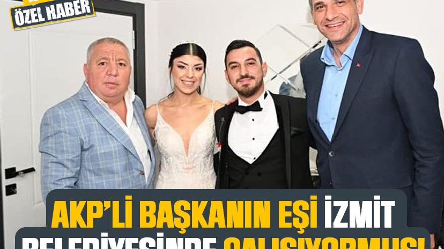 AKP’li başkanın eşi İzmit Belediyesinde çalışıyormuş!