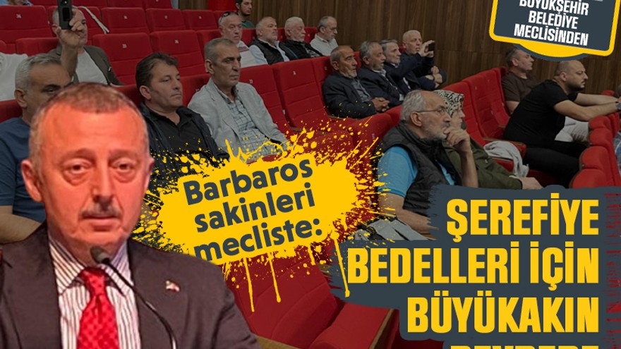 Barbaros sakinleri mecliste: Şerefiye bedelleri için Büyükakın devrede
