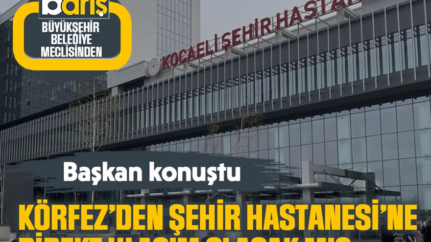 Başkan konuştu: Körfez’den Şehir Hastanesi’ne direkt ulaşım olacak mı?