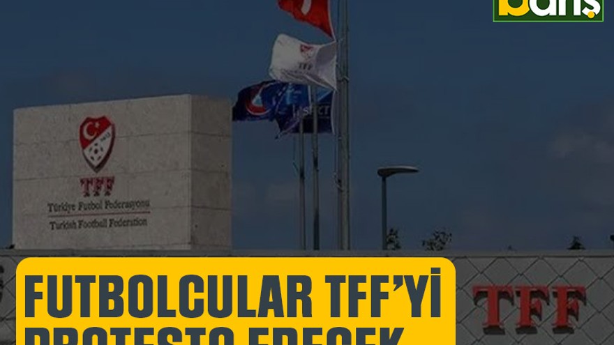 Futbolcular TFF’yi protesto edece