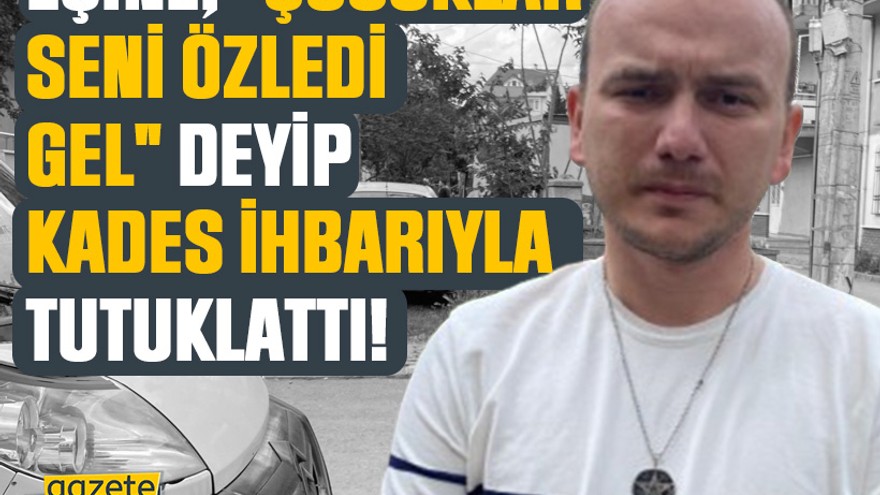 Eşine, "Çocuklar seni özledi gel" deyip KADES ihbarıyla tutuklattı!