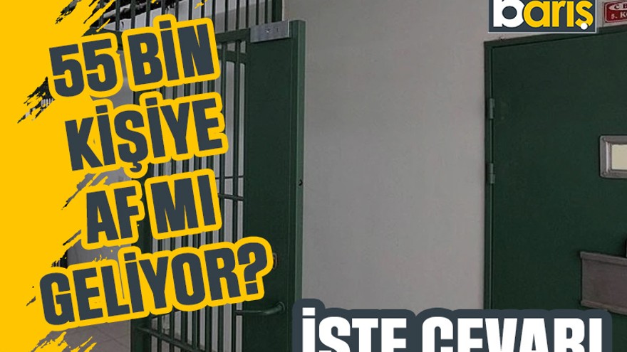 55 bin kişiye af mı geliyor? İşte cevabı