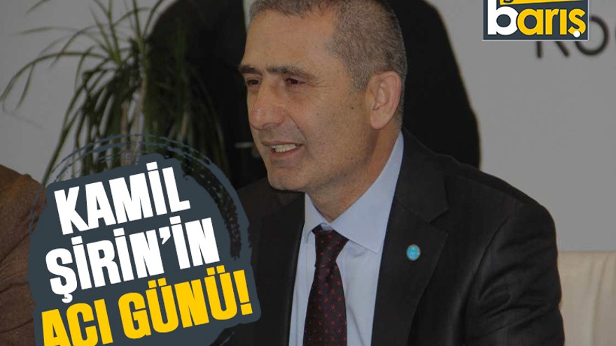 Kamil Şirin’in acı günü!