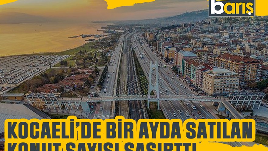 Kocaeli’de bir ayda satılan konut sayısı şaşırttı