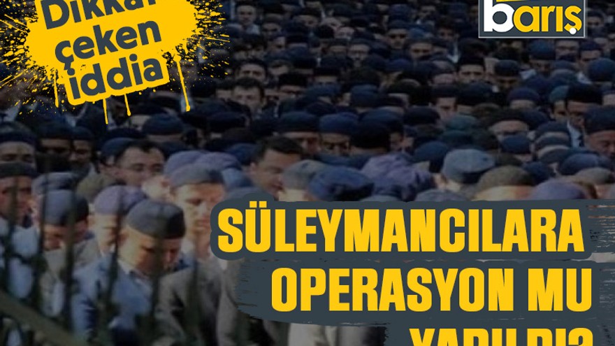 Dikkat çeken iddia: Süleymancılara operasyon mu yapıldı?