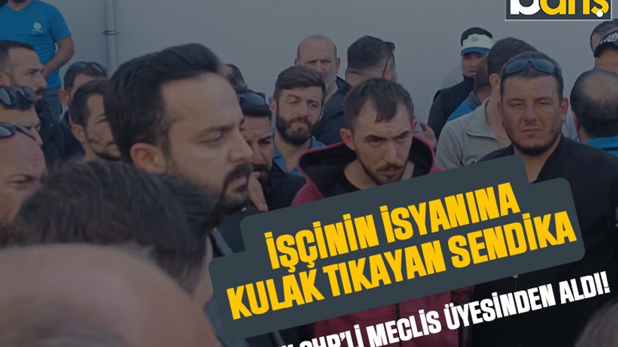 İşçinin isyanına kulak tıkayan sendika hıncını CHP’li meclis üyesinden aldı!