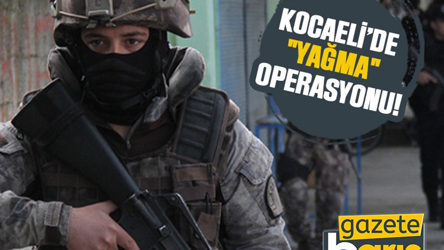 Kocaeli’de "yağma" operasyonu!
