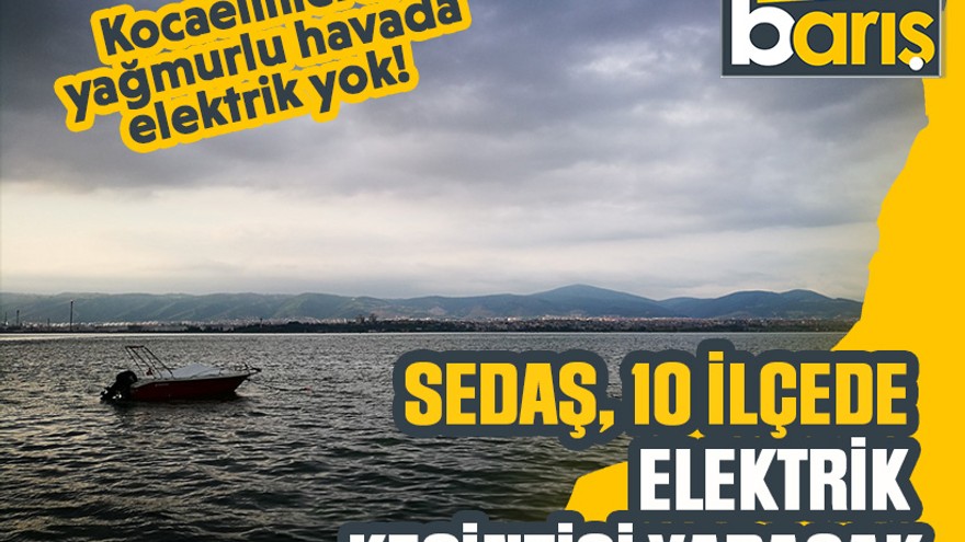 Kocaelililere, yağmurlu havada elektrik yok! SEDAŞ, 10 ilçede elektrik kesintisi yapacak