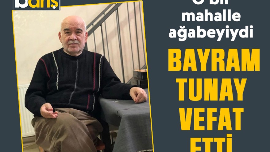 O bir mahalle ağabeyiydi: Bayram Tunay vefat etti
