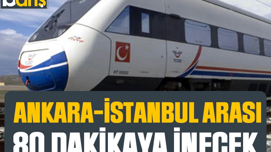 Ankara-İstanbul arası 80 dakikaya inecek