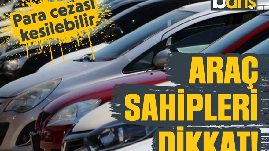 Araç sahipleri dikkat! Para cezası kesilebilir