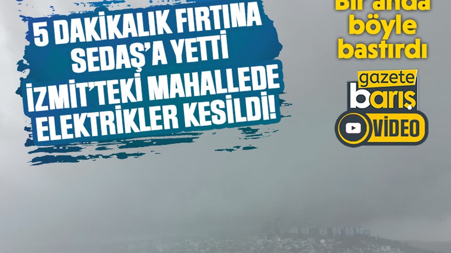 5 dakikalık fırtına SEDAŞ’a yetti İzmit’teki mahallede elektrikler kesildi!