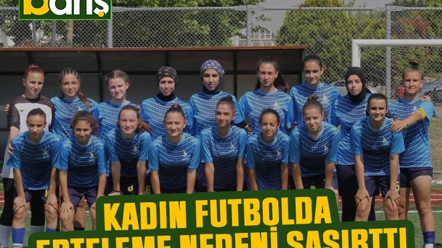 Kadın futbolda erteleme nedeni şaşırttı