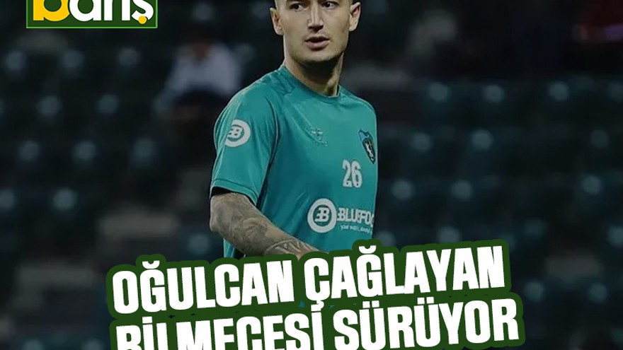 Oğulcan Çağlayan bilmecesi sürüyor