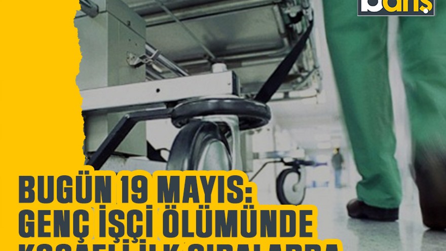 Bugün 19 Mayıs: Genç işçi ölümünde Kocaeli ilk sıralarda