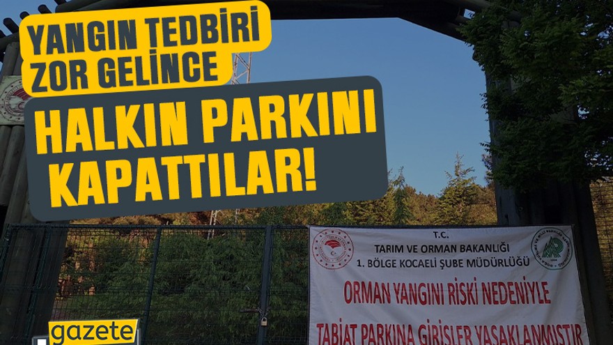 Yangın tedbiri zor gelince halkın parkını kapattılar!