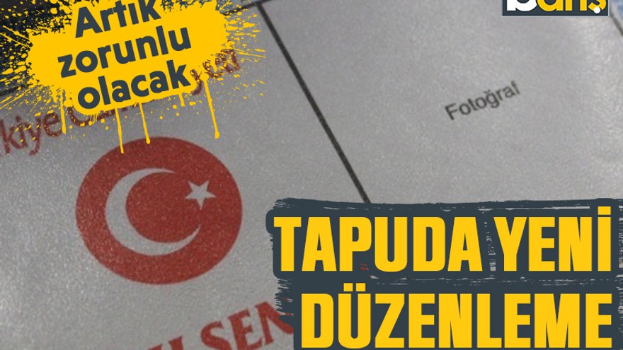 Tapuda yeni düzenleme: Artık zorunlu olacak